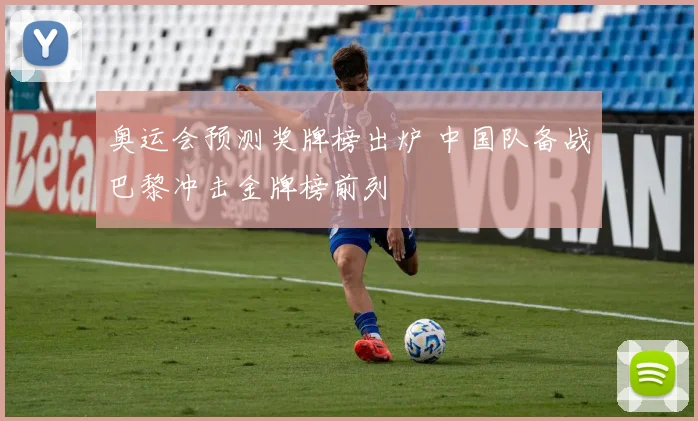 奥运会预测奖牌榜出炉 中国队备战巴黎冲击金牌榜前列